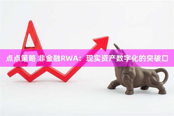 点点策略 非金融RWA：现实资产数字化的突破口