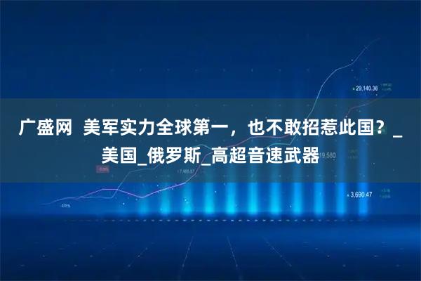 广盛网  美军实力全球第一，也不敢招惹此国？_美国_俄罗斯_高超音速武器