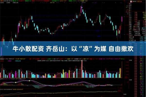 牛小散配资 齐岳山：以“凉”为媒 自由撒欢