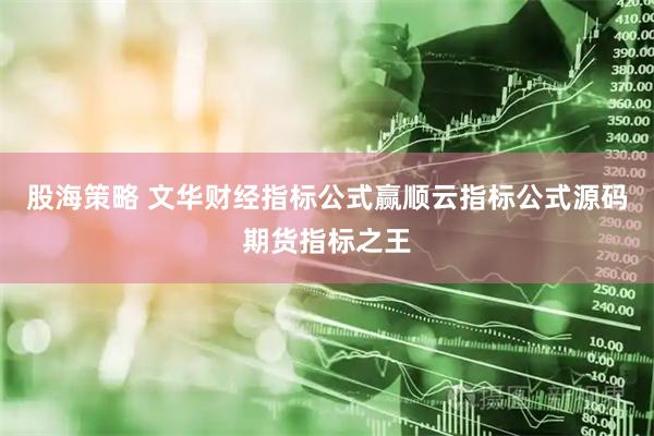 股海策略 文华财经指标公式赢顺云指标公式源码期货指标之王