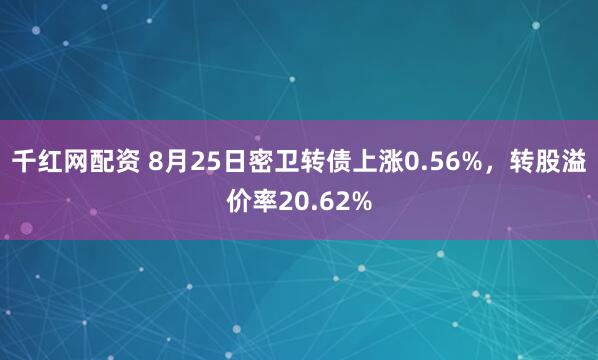 千红网配资 8月25日密卫转债上涨0.56%，转股溢价率20.62%