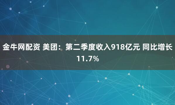 金牛网配资 美团：第二季度收入918亿元 同比增长11.7%