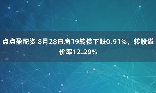 点点盈配资 8月28日鹰19转债下跌0.91%，转股溢价率12.29%