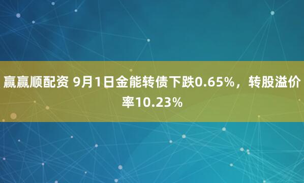 赢赢顺配资 9月1日金能转债下跌0.65%，转股溢价率10.23%