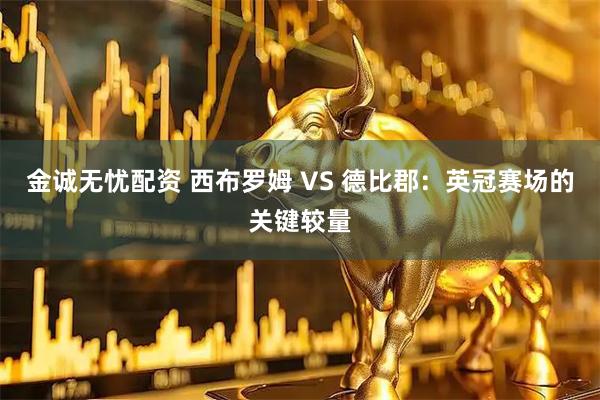 金诚无忧配资 西布罗姆 VS 德比郡：英冠赛场的关键较量