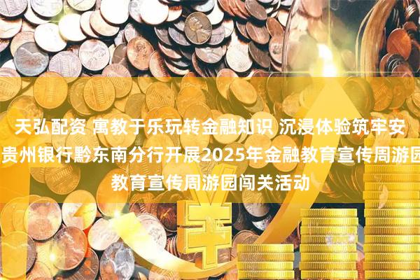 天弘配资 寓教于乐玩转金融知识 沉浸体验筑牢安全防线——贵州银行黔东南分行开展2025年金融教育宣传周游园闯关活动