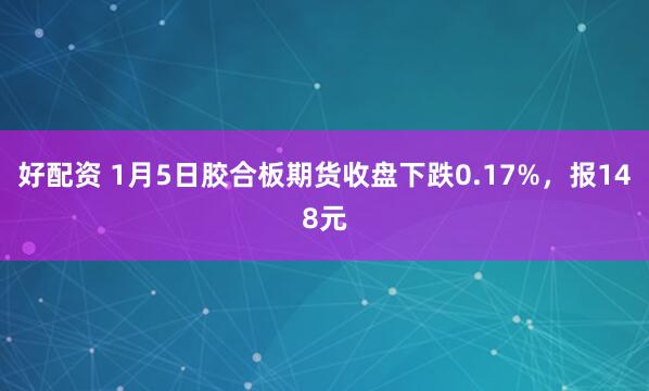 好配资 1月5日胶合板期货收盘下跌0.17%，报148元