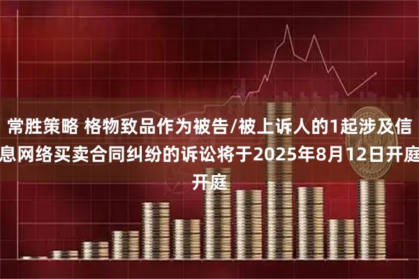 常胜策略 格物致品作为被告/被上诉人的1起涉及信息网络买卖合同纠纷的诉讼将于2025年8月12日开庭