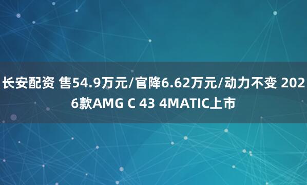 长安配资 售54.9万元/官降6.62万元/动力不变 2026款AMG C 43 4MATIC上市