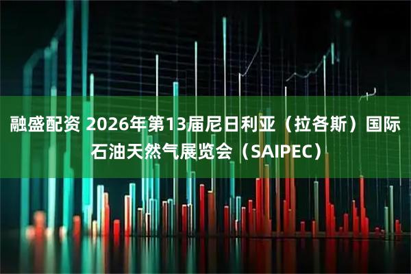 融盛配资 2026年第13届尼日利亚（拉各斯）国际石油天然气展览会（SAIPEC）